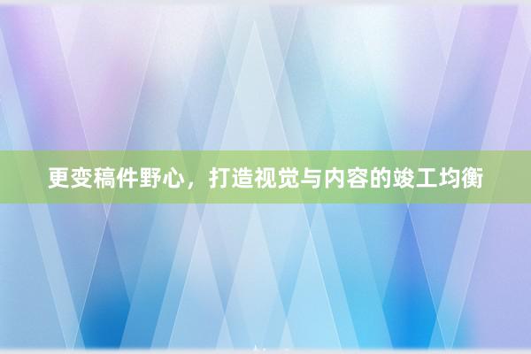 更变稿件野心，打造视觉与内容的竣工均衡