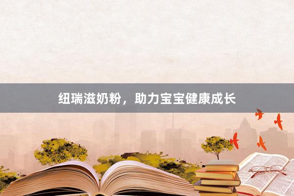 纽瑞滋奶粉，助力宝宝健康成长