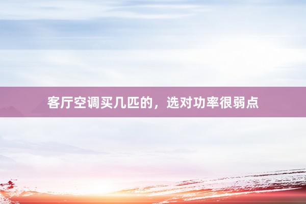 客厅空调买几匹的，选对功率很弱点