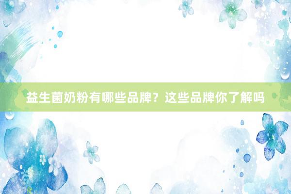 益生菌奶粉有哪些品牌？这些品牌你了解吗