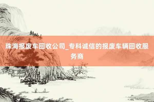 珠海报废车回收公司_专科诚信的报废车辆回收服务商