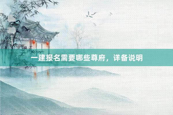 一建报名需要哪些尊府，详备说明