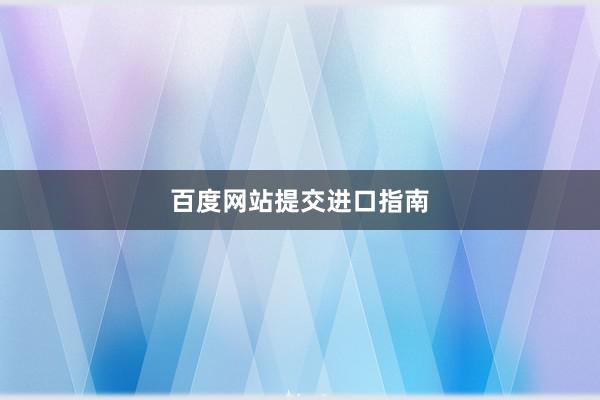 百度网站提交进口指南
