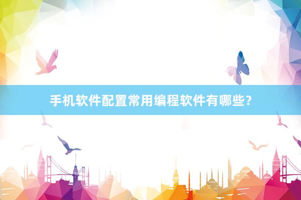 手机软件配置常用编程软件有哪些？